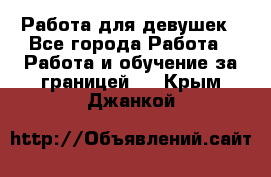 Работа для девушек - Все города Работа » Работа и обучение за границей   . Крым,Джанкой